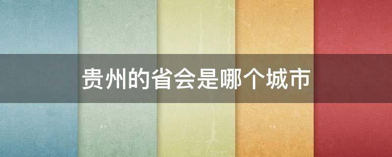 贵州的省会是哪个城市 贵州的省会是哪个城市,简称为什么?