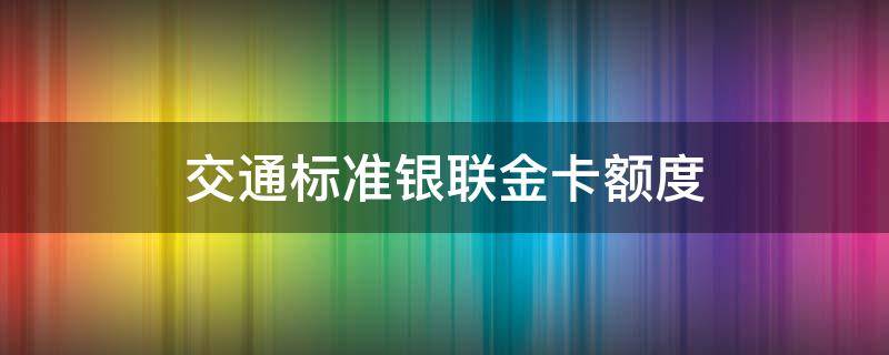 交通标准银联金卡额度 交通标准银联金卡额度3000