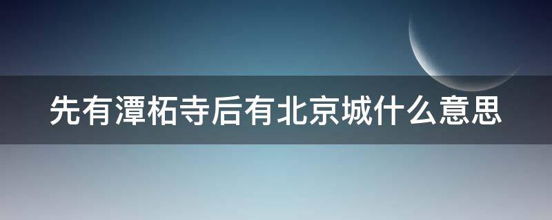 先有潭柘寺后有北京城什么意思（北京潭柘寺求什么最灵）