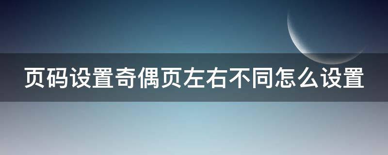 页码设置奇偶页左右不同怎么设置 页码设置奇偶页左右不同怎么设置2016