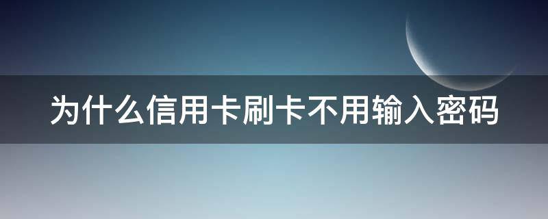 为什么信用卡刷卡不用输入密码（信用卡刷卡不用输入密码吗）