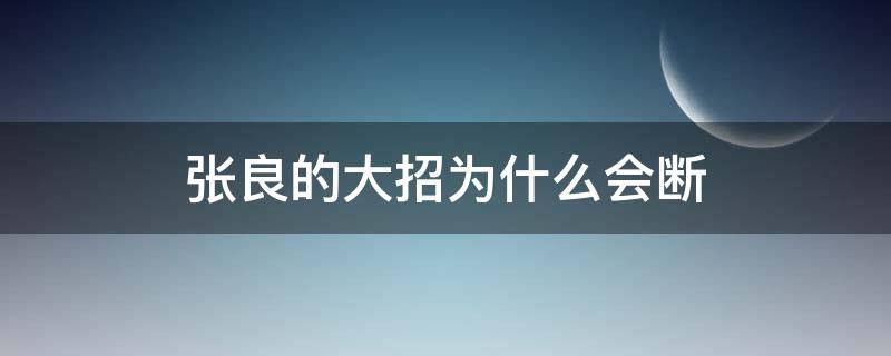 张良的大招为什么会断 张良的大招在没有中断