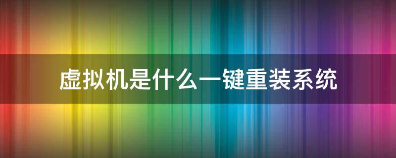 虚拟机是什么一键重装系统 虚拟机重新安装系统的步骤