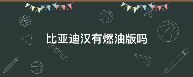 比亚迪汉有燃油版吗 比亚迪汉燃油版估计要多少钱