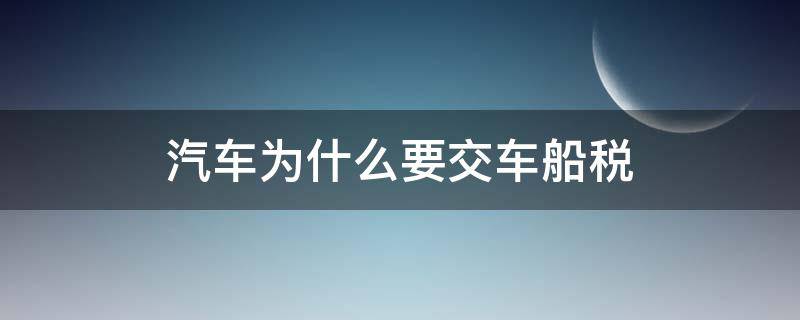 汽车为什么要交车船税 为什么车辆要交车船税