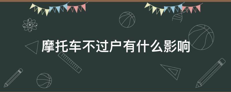 摩托车不过户有什么影响 摩托车不过户有啥影响