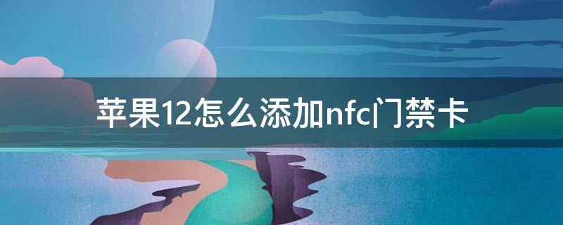 苹果12怎么添加nfc门禁卡（苹果12怎么添加nfc门禁卡配钥匙的可以）