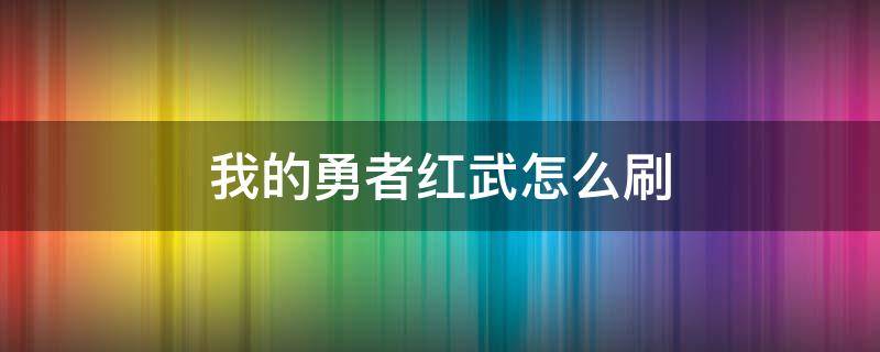 我的勇者红武怎么刷 我的勇者怎样甪Bug刷红武