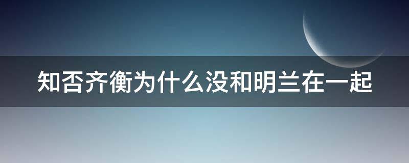 知否齐衡为什么没和明兰在一起 知否齐衡为什么没和明兰在一起第几集