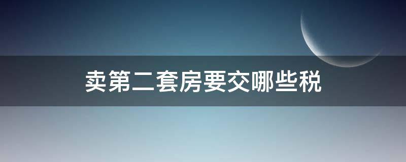 卖第二套房要交哪些税 卖房子第二套房要交税吗?