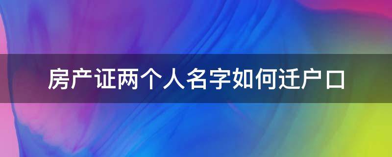 房产证两个人名字如何迁户口（房产证上两个名字怎么落户）