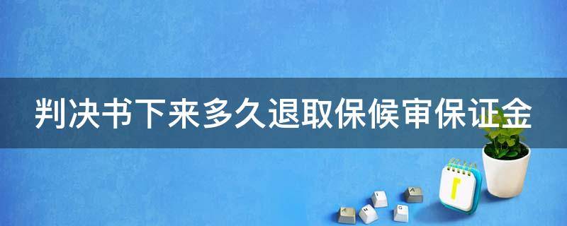 判决书下来多久退取保候审保证金（判决书下来多久可以取保证金）