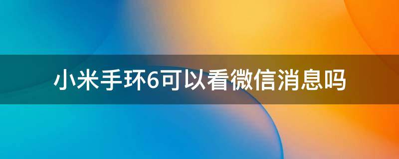 小米手环6可以看微信消息吗（小米手环6可以看到微信消息吗）