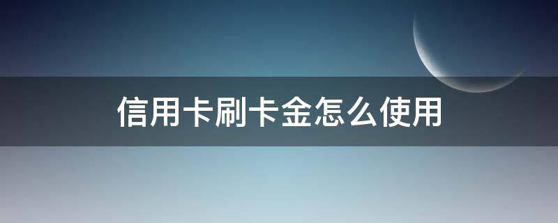 信用卡刷卡金怎么使用（华夏信用卡刷卡金怎么使用）