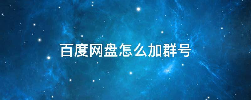 百度网盘怎么加群号（百度网盘怎么添加群号?）