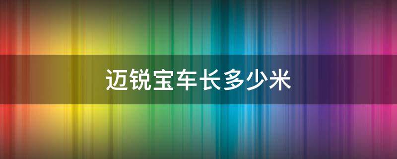 迈锐宝车长多少米 老款迈锐宝车长多少米