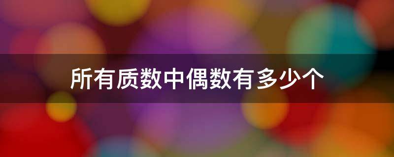 所有质数中偶数有多少个 在所有质数中偶数有多少个