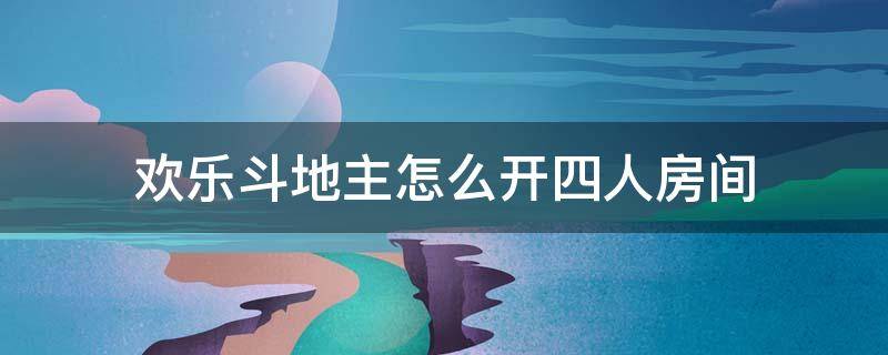 欢乐斗地主怎么开四人房间（可以开4人房间的斗地主）