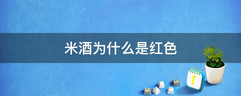 米酒为什么是红色 米酒做出来是红色的好不好