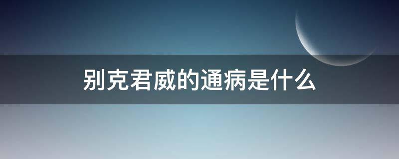 别克君威的通病是什么 别克君威常出现的问题