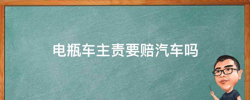 电瓶车主责要赔汽车吗（电瓶车主责汽车方要赔吗）