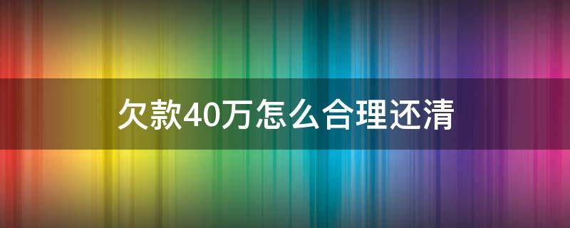 欠款40万怎么合理还清（欠了40万怎么能还清）