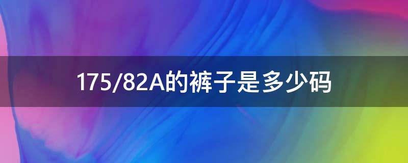 175/82A的裤子是多少码（175/80a的裤子是多少码）