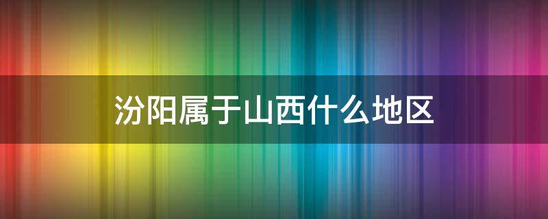 汾阳属于山西什么地区 临汾属于山西什么地区