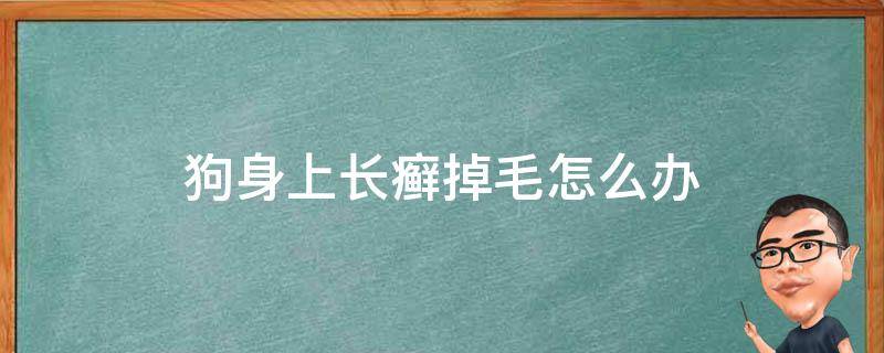 狗身上长癣掉毛怎么办（狗身上长癣掉毛怎么办打什么针）