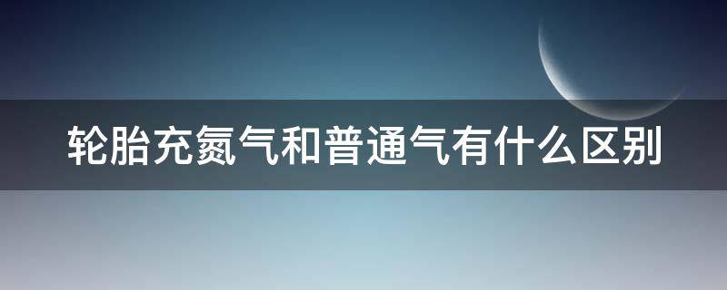 轮胎充氮气和普通气有什么区别（4个轮胎加氮气多少钱）