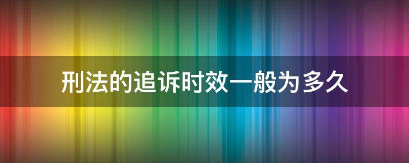 刑法的追诉时效一般为多久（刑法中追诉时效是多久）