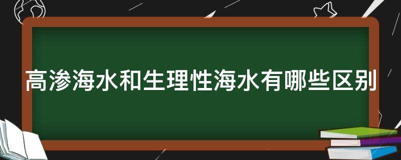 高渗海水和生理性海水有哪些区别（高渗海水和生理性海水有什么区别）