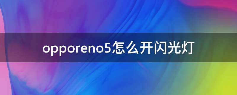 opporeno5怎么开闪光灯（opporeno如何开闪光灯）