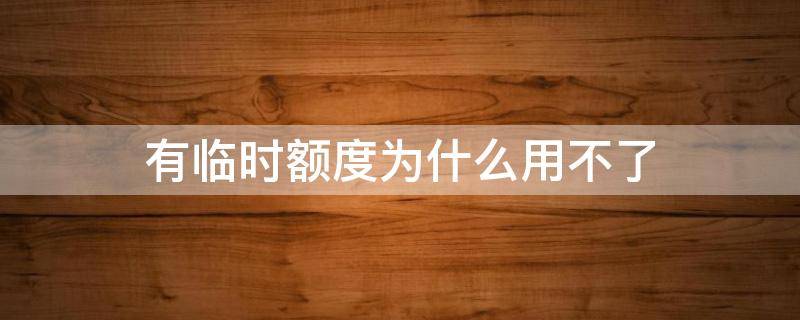 有临时额度为什么用不了 为什么临时额度没有了