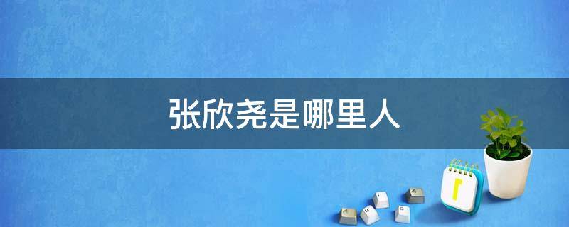 张欣尧是哪里人 张欣尧是哪里人个学校毕业的