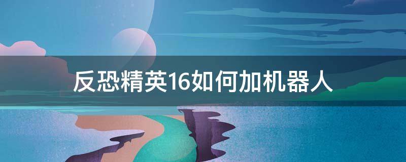 反恐精英1.6如何加机器人 反恐精英1.6怎么加机器人