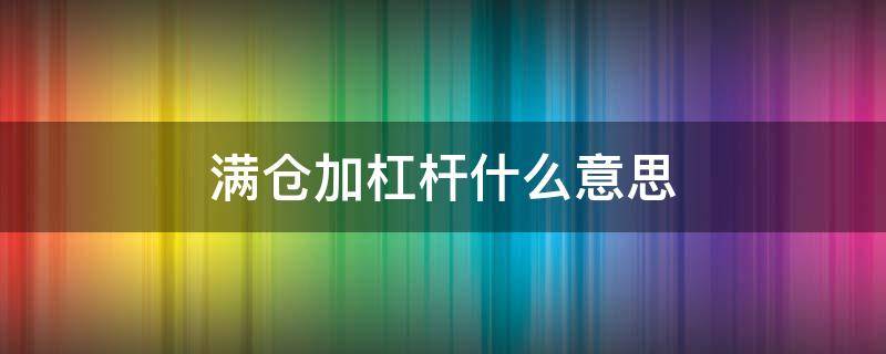 满仓加杠杆什么意思 杠杆加仓是什么意思