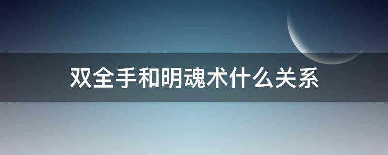 双全手和明魂术什么关系 双全手是不是明魂术