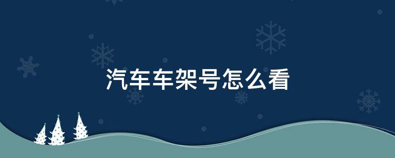 汽车车架号怎么看（汽车车架号怎么看生产日期）