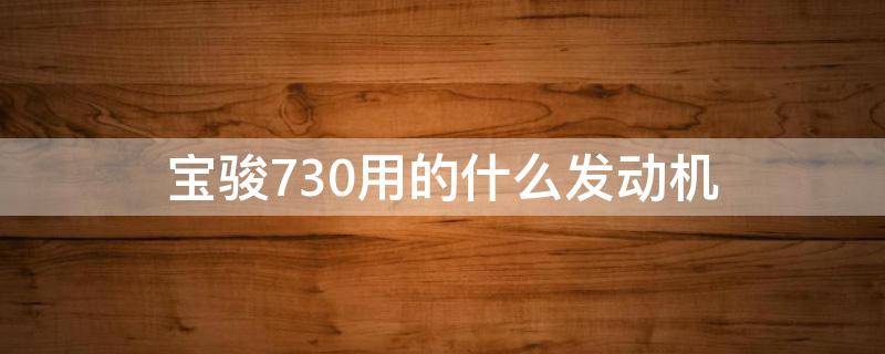 宝骏730用的什么发动机（宝骏730用的什么发动机都用在哪些车型上）