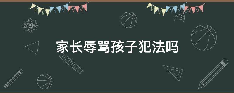 家长辱骂孩子犯法吗 家长无缘无故辱骂孩子犯法吗