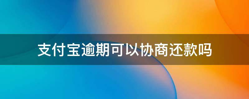 支付宝逾期可以协商还款吗 支付宝逾期是否可以协商