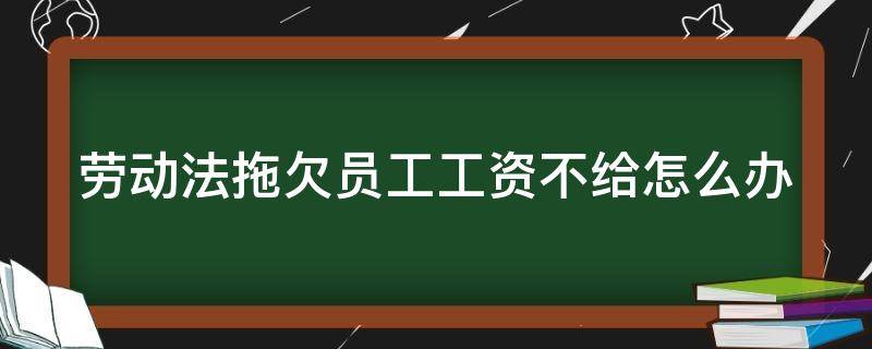 劳动法拖欠员工工资不给怎么办 劳动法规定拖欠工资怎么赔偿