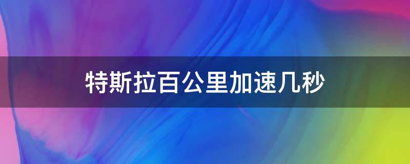 特斯拉百公里加速几秒 特斯拉百公里加速几秒不打滑吗