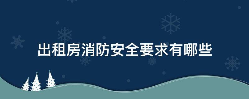 出租房消防安全要求有哪些 出租房消防安全知识