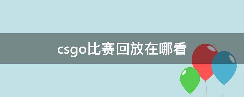 csgo比赛回放在哪看 csgo比赛回放在哪看手机型号