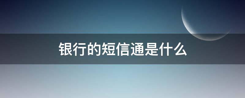 银行的短信通是什么 银行通知短信是什么意思