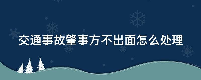 交通事故肇事方不出面怎么处理（发生事故后肇事方不出面）