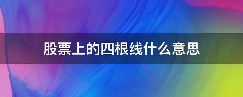 股票上的四根线什么意思（股票的4根线是什么意思）