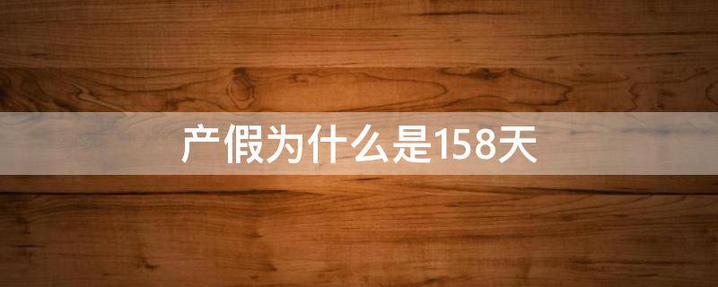 产假为什么是158天（2017年产假是158天吗）